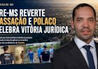 TRE-MS REVERTE CASSAÇÃO E POLACO CELEBRA VITÓRIA JURÍDICA EM ELDORADO